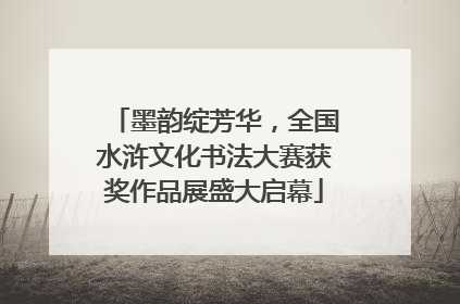 墨韵绽芳华，全国水浒文化书法大赛获奖作品展盛大启幕