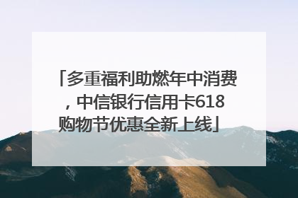 多重福利助燃年中消费，中信银行信用卡618购物节优惠全新上线