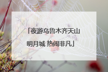 夜游乌鲁木齐天山明月城 热闹非凡