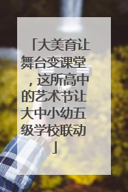 大美育让舞台变课堂，这所高中的艺术节让大中小幼五级学校联动