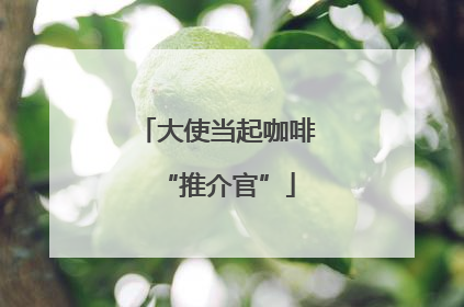 大使当起咖啡“推介官”
