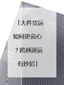 大件货运如何更省心？跨越速运有妙招