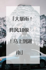 大暴雨！阵风10级！马上到湖南