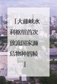 大藤峡水利枢纽首次放流国家濒危物种唇鲮
