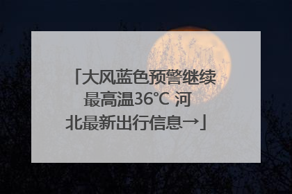 大风蓝色预警继续 最高温36℃ 河北最新出行信息→