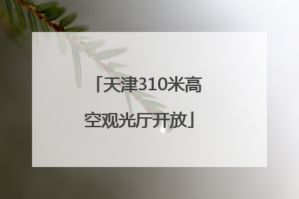 天津310米高空观光厅开放