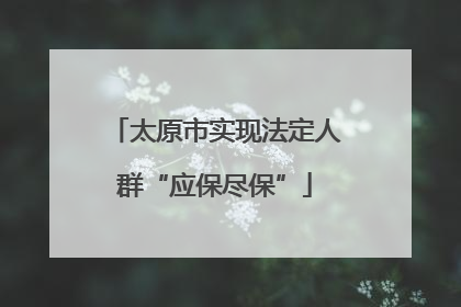太原市实现法定人群“应保尽保”