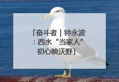 奋斗者｜钟永波：西水“当家人” 初心映沃野