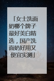 女士洗面奶哪个牌子最好美白精选，国产洗面奶好用又便宜实测