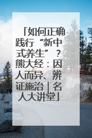 如何正确践行“新中式养生”？熊大经：因人而异、辨证施治｜名人大讲堂