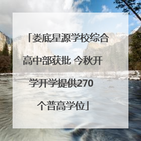 娄底星源学校综合高中部获批 今秋开学开学提供270 个普高学位