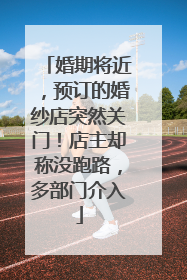 婚期将近，预订的婚纱店突然关门！店主却称没跑路，多部门介入