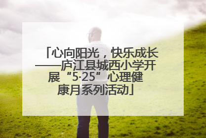 心向阳光，快乐成长——庐江县城西小学开展“5·25”心理健康月系列活动