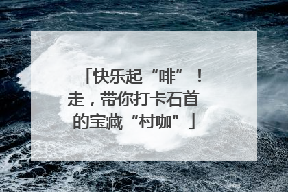 快乐起“啡”！走，带你打卡石首的宝藏“村咖”