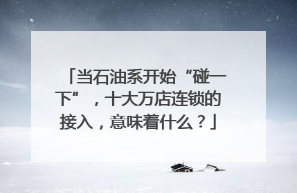 当石油系开始“碰一下”，十大万店连锁的接入，意味着什么？