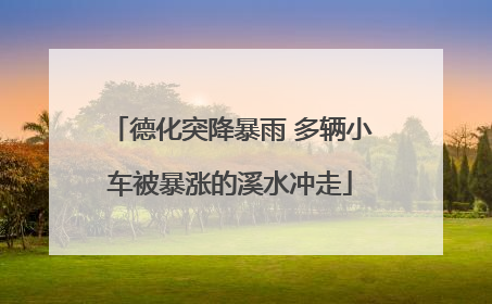 德化突降暴雨 多辆小车被暴涨的溪水冲走