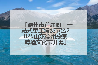 德州市首届职工一站式惠工消费节暨2025山东德州燕京啤酒文化节开幕