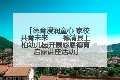 德育浸润童心 家校共育未来——德清县上柏幼儿园开展感恩德育启蒙讲座活动