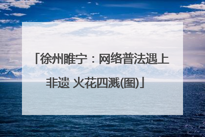 徐州睢宁：网络普法遇上非遗 火花四溅(图)