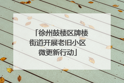 徐州鼓楼区牌楼街道开展老旧小区微更新行动