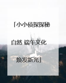 小小侦探探秘自然 端午文化焕发新光