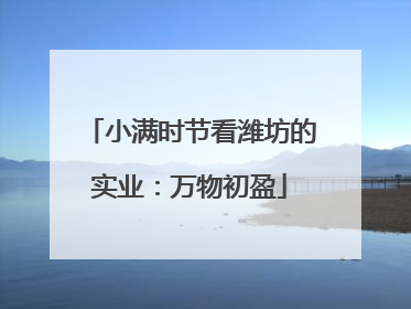 小满时节看潍坊的实业：万物初盈