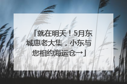 就在明天！5月东城惠老大集，小东与您相约海运仓→