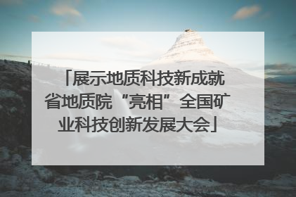 展示地质科技新成就 省地质院“亮相”全国矿业科技创新发展大会