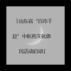 山东省“百市千县”中医药文化惠民活动启动