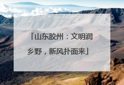 山东胶州：文明润乡野，新风扑面来