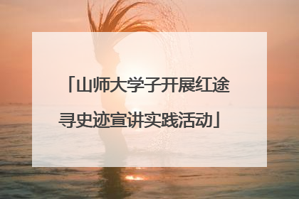 山师大学子开展红途寻史迹宣讲实践活动