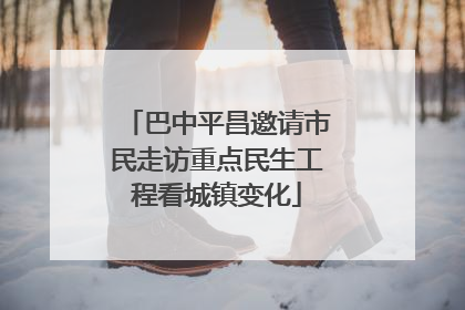 巴中平昌邀请市民走访重点民生工程看城镇变化