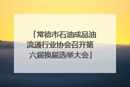 常德市石油成品油流通行业协会召开第六届换届选举大会