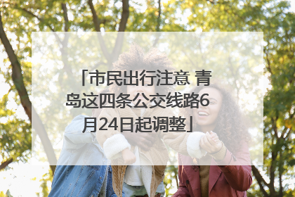 市民出行注意 青岛这四条公交线路6月24日起调整