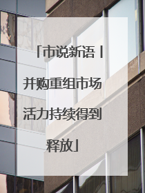 市说新语丨并购重组市场活力持续得到释放