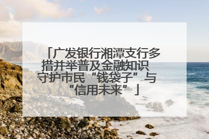 广发银行湘潭支行多措并举普及金融知识 守护市民“钱袋子”与“信用未来”