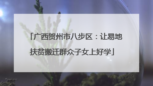 广西贺州市八步区：让易地扶贫搬迁群众子女上好学