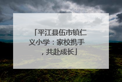 平江县伍市镇仁义小学：家校携手，共赴成长