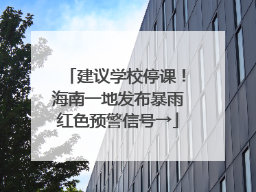 建议学校停课！海南一地发布暴雨红色预警信号→