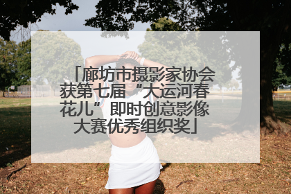 廊坊市摄影家协会获第七届“大运河春花儿”即时创意影像大赛优秀组织奖