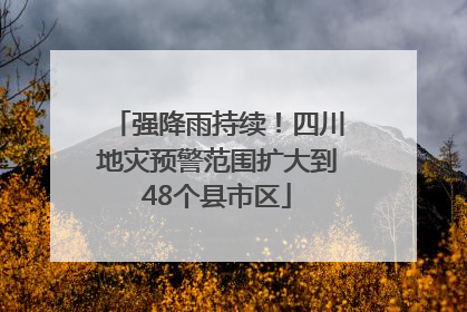 强降雨持续！四川地灾预警范围扩大到48个县市区