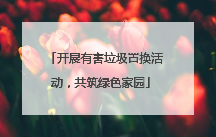 开展有害垃圾置换活动，共筑绿色家园