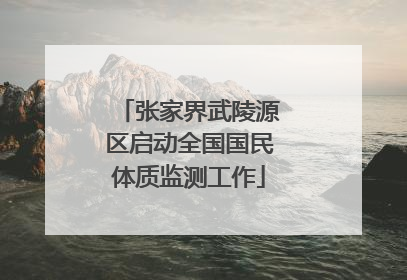 张家界武陵源区启动全国国民体质监测工作