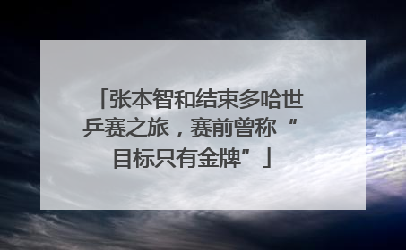 张本智和结束多哈世乒赛之旅，赛前曾称“目标只有金牌”