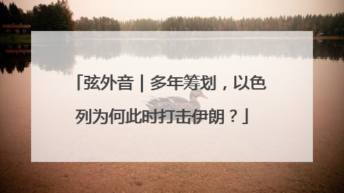 弦外音｜多年筹划，以色列为何此时打击伊朗？