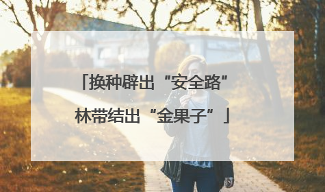 换种辟出“安全路” 林带结出“金果子”