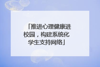 推进心理健康进校园，构建系统化学生支持网络