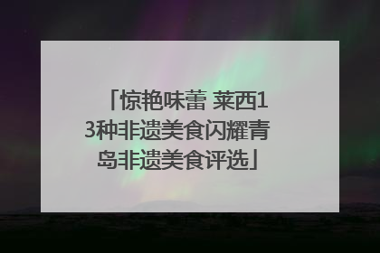 惊艳味蕾 莱西13种非遗美食闪耀青岛非遗美食评选