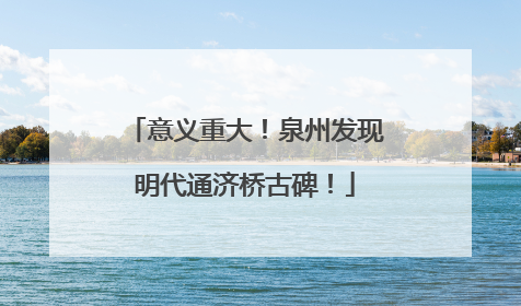 意义重大！泉州发现明代通济桥古碑！