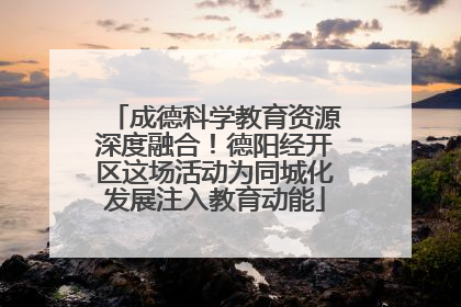 成德科学教育资源深度融合！德阳经开区这场活动为同城化发展注入教育动能